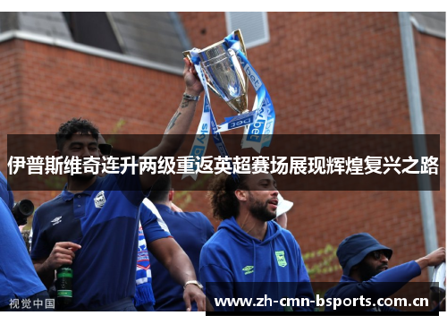 伊普斯维奇连升两级重返英超赛场展现辉煌复兴之路