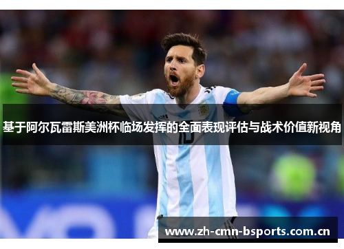 基于阿尔瓦雷斯美洲杯临场发挥的全面表现评估与战术价值新视角