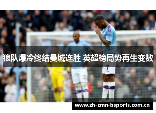 狼队爆冷终结曼城连胜 英超榜局势再生变数 狼队爆冷终结曼城连胜 英超榜局势再生变数